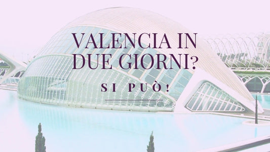 Valencia in due giorni? Si può! Ecco cosa vedere